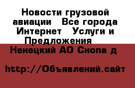 Новости грузовой авиации - Все города Интернет » Услуги и Предложения   . Ненецкий АО,Снопа д.